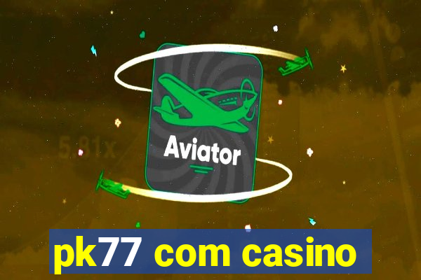 pk77 com casino